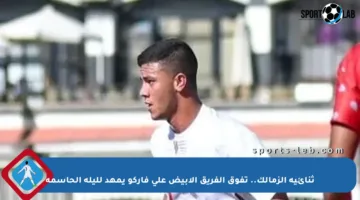 ثنائية الزمالك.. تفوق الفريق الأبيض على فاركو يمهد لليلة الحاسمة